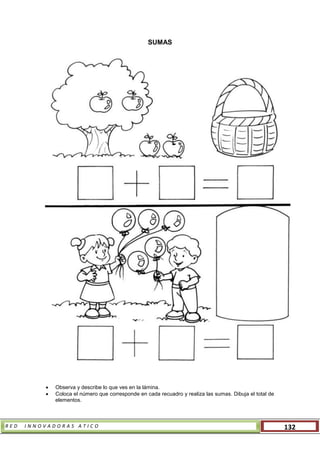 R E D I N N O V A D O R A S A T I C O 132
SUMAS
 Observa y describe lo que ves en la lámina.
 Coloca el número que corresponde en cada recuadro y realiza las sumas. Dibuja el total de
elementos.
 