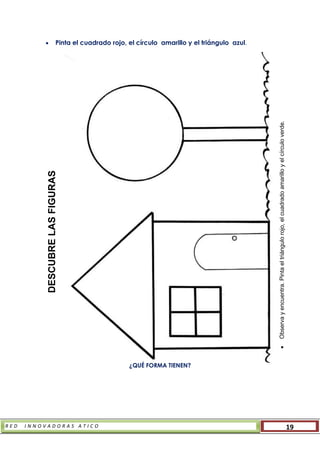 R E D I N N O V A D O R A S A T I C O 19
 Pinta el cuadrado rojo, el círculo amarillo y el triángulo azul.
¿QUÉ FORMA TIENEN?
DESCUBRELASFIGURAS
Observayencuentra.Pintaeltriángulorojo,elcuadradoamarilloyelcírculoverde.
 