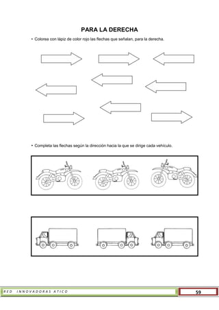 R E D I N N O V A D O R A S A T I C O 59
PARA LA DERECHA
• Colorea con lápiz de color rojo las flechas que señalan, para la derecha.
• Completa las flechas según la dirección hacia la que se dirige cada vehículo.
 