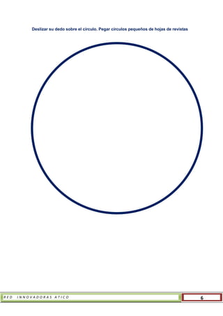 R E D I N N O V A D O R A S A T I C O 6
Deslizar su dedo sobre el círculo. Pegar círculos pequeños de hojas de revistas
 