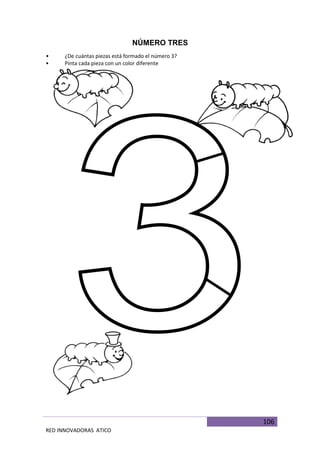 106
RED INNOVADORAS ATICO
NÚMERO TRES
• ¿De cuántas piezas está formado el número 3?
• Pinta cada pieza con un color diferente
 