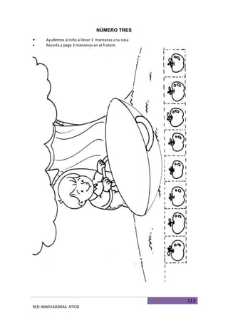 113
RED INNOVADORAS ATICO
NÚMERO TRES
• Ayudemos al niño a llevar 3 manzanas a su casa
• Recorta y pega 3 manzanas en el frutero.
 