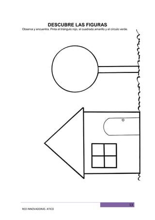 13
RED INNOVADORAS ATICO
DESCUBRE LAS FIGURAS
Observa y encuentra. Pinta el triángulo rojo, el cuadrado amarillo y el círculo verde.
 