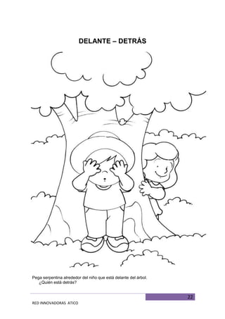 22
RED INNOVADORAS ATICO
DELANTE – DETRÁS
Pega serpentina alrededor del niño que está delante del árbol.
¿Quién está detrás?
 