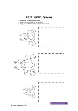 31
RED INNOVADORAS ATICO
ES DEL MISMO TAMAÑO
o Observan y comparan los ositos
o Responden ¿Son del mismo tamaño?
o Pega figuras del mismo tamaño en los recuadros.
 