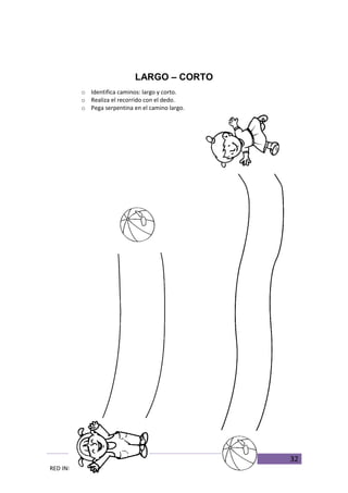 32
RED INNOVADORAS ATICO
LARGO – CORTO
o Identifica caminos: largo y corto.
o Realiza el recorrido con el dedo.
o Pega serpentina en el camino largo.
 
