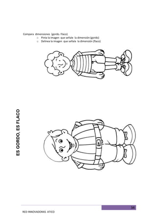 34
RED INNOVADORAS ATICO
Compara dimensiones (gordo. Flaco)
o Pinta la imagen que señale la dimensión (gordo)
o Delinea la imagen que señala la dimensión (flaco)
ESGORDO,ESFLACO
 