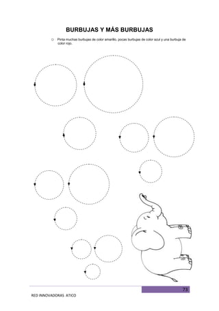 73
RED INNOVADORAS ATICO
BURBUJAS Y MÁS BURBUJAS
o Pinta muchas burbujas de color amarillo, pocas burbujas de color azul y una burbuja de
color rojo.
 