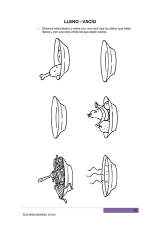 76
RED INNOVADORAS ATICO
LLENO - VACÍO
o Observa estos platos y rodea con una cera roja los platos que están
llenos y con una cera verde los que están vacíos.
 