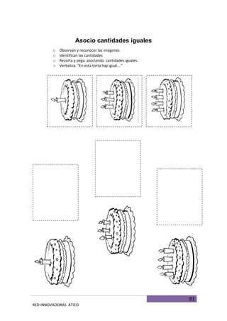 81
RED INNOVADORAS ATICO
Asocio cantidades iguales
o Observan y reconocer las imágenes
o Identifican las cantidades
o Recorta y pega asociando cantidades iguales.
o Verbaliza: “En esta torta hay igual….”
 