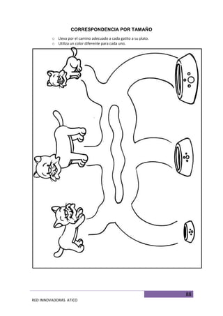88
RED INNOVADORAS ATICO
CORRESPONDENCIA POR TAMAÑO
o Lleva por el camino adecuado a cada gatito a su plato.
o Utiliza un color diferente para cada uno.
 