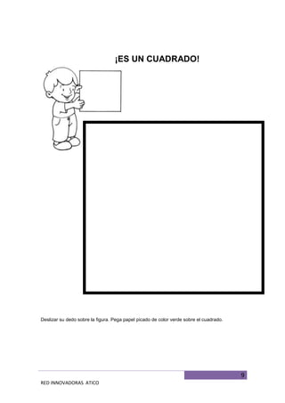 9
RED INNOVADORAS ATICO
¡ES UN CUADRADO!
Deslizar su dedo sobre la figura. Pega papel picado de color verde sobre el cuadrado.
 