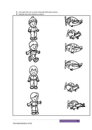91
RED INNOVADORAS ATICO
 Une cada niño con su avión utilizando diferentes colores.
 ¿Dónde hay más aviones o niños?
 