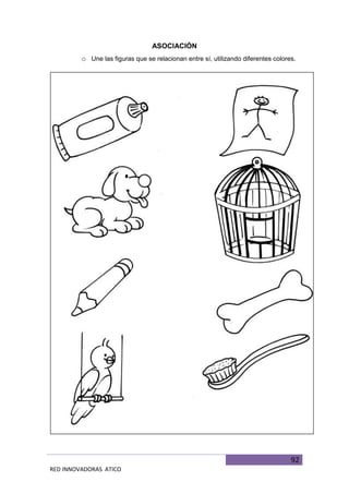 92
RED INNOVADORAS ATICO
ASOCIACIÓN
o Une las figuras que se relacionan entre sí, utilizando diferentes colores.
 