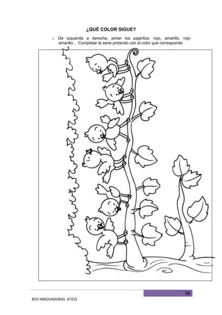 96
RED INNOVADORAS ATICO
¿QUÉ COLOR SIGUE?
o De izquierda a derecha, pintar los pajaritos: rojo, amarillo, rojo
amarillo… Completar la serie pintando con el color que corresponde.
 