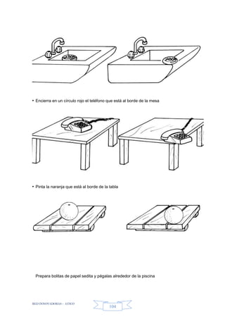 RED INNOVADORAS - ATICO
104
• Encierra en un círculo rojo el teléfono que está al borde de la mesa
• Pinta la naranja que está al borde de la tabla
Prepara bolitas de papel sedita y pégalas alrededor de la piscina
 