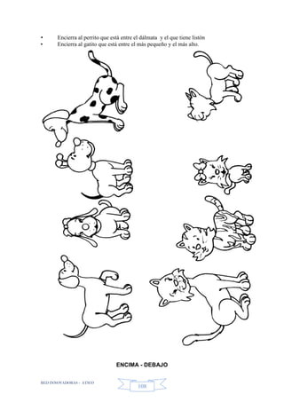 RED INNOVADORAS - ATICO
108
• Encierra al perrito que está entre el dálmata y el que tiene listón
• Encierra al gatito que está entre el más pequeño y el más alto.
ENCIMA - DEBAJO
 