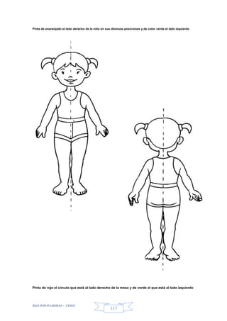 RED INNOVADORAS - ATICO
117
Pinta de anaranjado el lado derecho de la niña en sus diversas posiciones y de color verde el lado izquierdo
Pinta de rojo el círculo que está al lado derecho de la mesa y de verde el que está al lado izquierdo
 