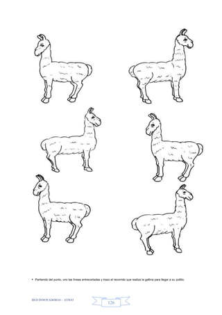 RED INNOVADORAS - ATICO
126
• Partiendo del punto, uno las líneas entrecortadas y trazo el recorrido que realiza la gallina para llegar a su pollito.
 
