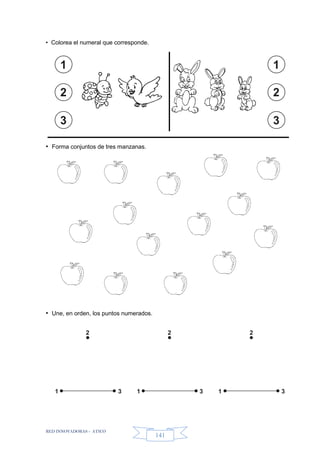 RED INNOVADORAS - ATICO
141
• Colorea el numeral que corresponde.
• Forma conjuntos de tres manzanas.
• Une, en orden, los puntos numerados.
1
2
3
1
2
3
2
1 3
2
1 3
2
1 3
 