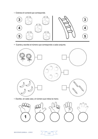 RED INNOVADORAS - ATICO
145
• Colorea el numeral que corresponde.
• Cuenta y escribe el número que corresponde a cada conjunto.
• Escribe, en cada caso, el número que indica la mano.
3
4
5
3
4
5
1
 