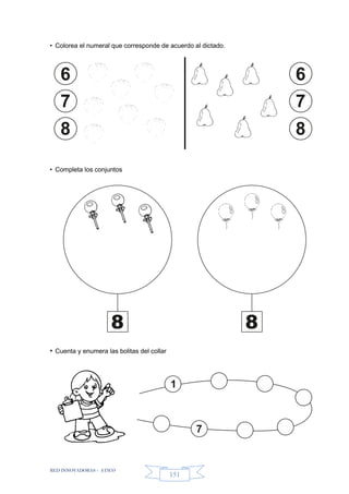 RED INNOVADORAS - ATICO
151
• Colorea el numeral que corresponde de acuerdo al dictado.
• Completa los conjuntos
• Cuenta y enumera las bolitas del collar
6
7
8
6
7
8
8 8
1
7
 