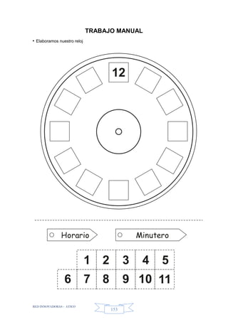 RED INNOVADORAS - ATICO
153
TRABAJO MANUAL
• Elaboramos nuestro reloj
Horario Minutero
12
1 2 3 4 5
7 8 9 10 116
 