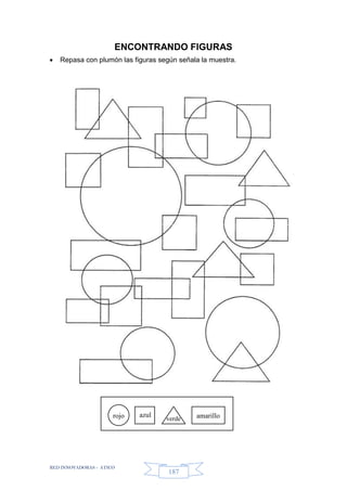 RED INNOVADORAS - ATICO
187
ENCONTRANDO FIGURAS
 Repasa con plumón las figuras según señala la muestra.
rojo azul
verde amarillo
 