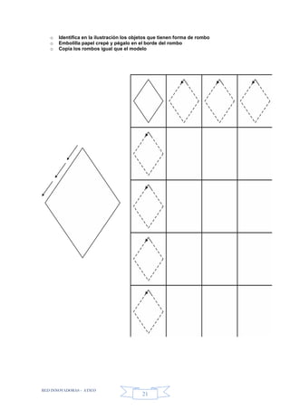 RED INNOVADORAS - ATICO
21
o Identifica en la ilustración los objetos que tienen forma de rombo
o Embolilla papel crepé y pégalo en el borde del rombo
o Copia los rombos igual que el modelo
 