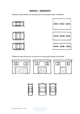 RED INNOVADORAS - ATICO
43
ANCHO – ANGOSTO
• Relaciona cada vehículo con la pista sobre la cual puede circular sin dificultad
• Relaciona cada vehículo con la cochera en la que pueda ingresar sin dificultad.
 