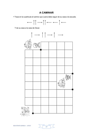 RED INNOVADORAS - ATICO
47
A CAMINAR
• Traza en la cuadricula el camino que Juana debe seguir de su casa a la escuela.
Y de su casa a la casa de Oscar.
 