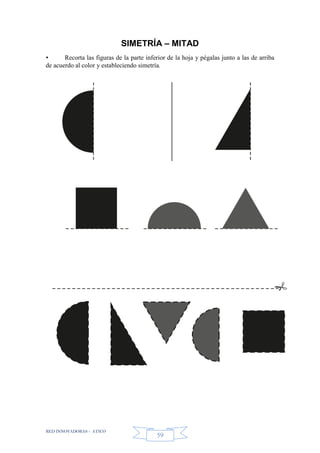 RED INNOVADORAS - ATICO
59
SIMETRÍA – MITAD
• Recorta las figuras de la parte inferior de la hoja y pégalas junto a las de arriba
de acuerdo al color y estableciendo simetría.
 