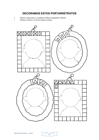 RED INNOVADORAS - ATICO
62
DECORAMOS ESTOS PORTARRETRATOS
• Observa cada marco y completa el dibujo respetando el diseño
• Dibuja tu retrato y el de tus mejores amigos
 