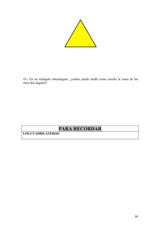 16.- En un triángulo obtusángulo, ¿cuánto puede medir como mucho la suma de los
otros dos ángulos?




                        PARA RECORDAR
LOS CUADRILÁTEROS:




                                                                            99
 
