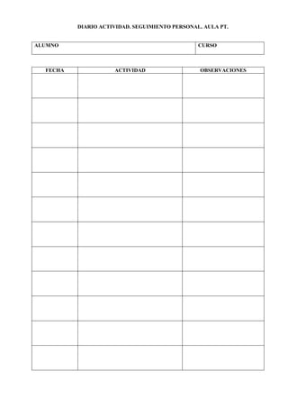 DIARIO ACTIVIDAD. SEGUIMIENTO PERSONAL. AULA PT.
ALUMNO CURSO
FECHA ACTIVIDAD OBSERVACIONES
 