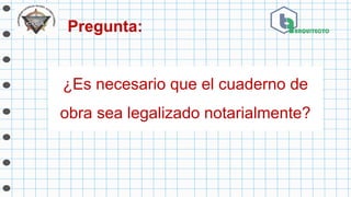 Pregunta:
¿Es necesario que el cuaderno de
obra sea legalizado notarialmente?
 
