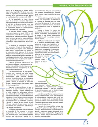 20 años de los Acuerdos de Paz

                                                       previa, se ha generado un debate público           democratización del país, sino construir
                                                       sobre lo que significó el fin de la guerra civil   una sociedad incluyente y justa, fundada
                                                       por la vía negociada, así como sobre lo que se     en el respeto irrestricto de los derechos
                                                       esperaba de los acuerdos con los que cesaron       humanos.
                                                       las hostilidades militares en enero de 1992.
                                                                                                                 En este último aspecto, los Acuerdos
                                                              Se ha escuchado de todo. Algunas            de Paz son inseparables del Informe de
                                                       voces de la derecha –cercanas al (e incluso        la Comisión de la Verdad, que casi nadie
                                                       intervinientes en el) proceso de negociación—      menciona. La defensa de los derechos
                                                       no sólo ven los Acuerdos de Paz como algo          humanos no se hace en el vacío, sino desde
                                                       finiquitado exitosamente, sino que sostienen       situaciones en las cuales su negación es
                                                       en el país debe imperar un “borrón y cuenta        evidente.
                                                       nueva” en materia de impunidad.
                                                                                                                 Antes y durante la guerra, los
                                                              Su tesis del “perdón y olvido” –siempre     derechos humanos de los salvadoreños
                                                       presente en su discurso desde 1992—ha sido         fueron violentados principalmente por
                                                       puesta en circulación de nuevo, siempre bajo       el Estado y los grupos paramilitares
                                                       el supuesto de que todos los hechos de sangre      (escuadrones de la muerte) que nacieron
                                                       valen lo mismo y que las responsabilidades         bajo su amparo.
                                                       están igualmente repartidas entre quienes
                                                       participaron, como protagonistas, en la guerra            Edificar un país fundado en el respeto
                                                       civil.                                             a los derechos humanos exige, como
                                                                                                          punto de partida, no el perdón y el
                                                              Lo anterior es sumamente discutible.        olvido, sino la debida restitución de los
                                                       Para comenzar, el éxito de los Acuerdos de         derechos violentados, la dignificación de
                                                       Paz es relativo; sus mejores logros atañen a la    las víctimas, la reparación y la deducción
                                                       esfera política e institucional. Sus límites, en   de responsabilidades. Perdón y olvido
                                                       lo económico-social. Ufanarse de lo exitoso        significan impunidad. Y la impunidad está
                                                       del proceso salvadoreño, sin prestar atención      en la raíz de las violaciones a
                                                       al fracaso del modelo económico diseñado de        los derechos humanos
                                                       espaldas a los Acuerdos de Paz –y aprovechando     cometidas en El
                                                       el marco institucional creado a partir de ellos—   Salvador antes y
                                                       es un despropósito mayúsculo.                      durante la guerra
                                                              Cabe ser igualmente críticos con la tesis   civil.
                                                       del “perdón y el olvido” y su complemento de
                                                       que las responsabilidades están igualmente
                                                       repartidas entre los protagonistas de la
                                                       guerra. Definitivamente, no.
Cuaderno de Pedagogía y Educación ENERO - MARZO 2012




                                                              Las responsabilidades de los agentes
                                                       estatales son mayores, no sólo porque
                                                       se valieron de sus atribuciones y poder
                                                       institucionales para violentar derechos
                                                       humanos fundamentales de los ciudadanos,
                                                       sino porque la cuota de dolor causada por esos
                                                       agentes –medida en términos de asesinatos,               Comprender
                                                       torturas y desapariciones— fue más alta que la     los Acuerdos de Paz
                                                       de otros protagonistas.                            debe llevarnos a valorar
                                                              Algo que no puede obviarse es que en        críticamente su implementación integral.
                                                       la mira de los agentes estatales (cuerpos de       Esta no fue completa. La gran falla estuvo en
                                                       seguridad, ejército, grupos paramilitares)         lo económico-social, que es donde el país
                                                       no sólo estaban los adversarios militares,         acumula sus problemas más graves.
                                                       sino sectores de la sociedad civil a los que se          Atender esos problemas supone un nuevo
                                                       consideraba enemigos del orden establecido:        diseño estratégico en lo social, lo económico y
                                                       sindicatos, gremios, organizaciones populares      lo medioambiental. Ese diseño debe correr por
                                                       y órdenes religiosas. Y contra estos sectores      cuenta de Estado, con la participación de los
                                                       la violencia estatal y paramilitar fue salvaje     principales actores nacionales. El sector laboral
                                                       y brutal. El Mozote es un símbolo de esa           –obrero y campesino—debe tener una voz en
                                                       violencia; una violencia que no debe repetirse,    ese nuevo planteamiento.
                                                       ciertamente, pero que también debe dar lugar             También la intelectualidad crítica, los
                                                       a las debidas reparaciones.                        profesionales y técnicos. ¿Y la empresa privada?
                                                              Un desafío ineludible que nos plantean      También. Pero sabiéndose parte de algo más
                                                       los Acuerdos de Paz consiste en su justa           grande e importante que ella; dejando se verse
                                                       comprensión. No sólo fueron concebidos             como “el sector productivo” o “la gente de
                                                       para terminar con la guerra y hacer reformas       trabajo”, porque ambas características en lo
                                                       políticas que permitieran avanzar en la            absoluto le son exclusivas.



                                                                                                                                                                            6
 