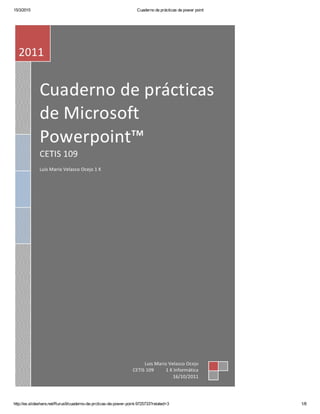 15/3/2015 Cuaderno de prácticas de power point
http://es.slideshare.net/Rurus9/cuaderno­de­prcticas­de­power­point­9725733?related=3 1/8
+52
Página principal Buscar Buscar   You
Mirsaid Cornejo Perez
Cerrar sesión
 slideshare
Subir 
Back
Mirsaid Cornejo Perez
Mis cargas
Análisis
Ajustes de la cuenta
Soporte
Cerrar sesión
Buscar  
Página principal
Liderazgo
Tecnología
Educación
Comercialización
Diseño
Más temas
Buscar
 Did you know SlideShare is a LinkedIn company? Your accounts are now linked for a seamless experience. Settings
Your SlideShare is downloading. ×
×
Saving this for later?
Get the SlideShare app to save on your phone or tablet. Read anywhere,
anytime ­ even offline.
Text the download link to your phone
Su número de teléfono
Send Link
Standard text messaging rates apply
 
