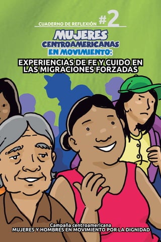 Experiencias de fe y cuido en
las migraciones forzadas
Campaña centroamericana
MUJERES Y HOMBRES EN MOVIMIENTO POR LA DIGNIDAD
CUADERNO DE REFLEXIÓN 2#
 