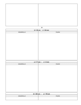 25
b = 32 cm ; c = 24 mm
DESARROLLO FIGURA
a = 17 mm ; c = 4 mm
DESARROLLO FIGURA
b = 25 cm ; c = 19 cm
DESARROLLO FIGURA
 
