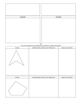 FIGURA FIGURA
38
CALCULAR EL ÁREA DE LAS SIGUIENTES APLICANDO LA FORMULA DE HERON
FIGURA OBTENCION DEL AREA DE LOS TRIANGULOS AREA DEL POLÍGONO
FIGURA OBTENCION DEL AREA DE LOS TRIANGULOS AREA DEL POLÍGONO
 