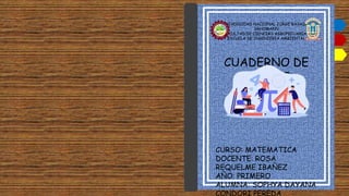 UNIVERSIDAD NACIONAL JORGE BASADRE
GRHOMANN
FACULTAD DE CIENCIAS AGROPECUARIAS
ESCUELA DE INGENIERIA AMBIENTAL
CUADERNO DE
TAREAS
CURSO: MATEMATICA
DOCENTE: ROSA
REQUELME IBAÑEZ
AÑO: PRIMERO
ALUMNA: SOPHYA DAYANA
CONDORI PEREDA
 
