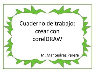 Cuaderno de trabajo: crear con  corelDRAW M. Mar Suárez Perera 