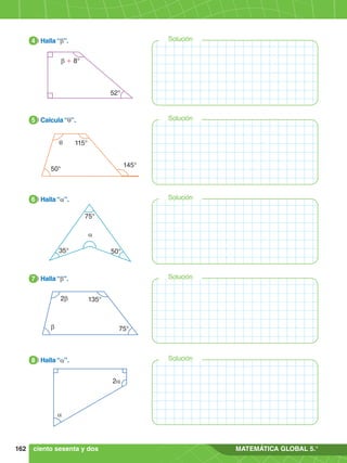 162 MATEMÁTICA GLOBAL 5.°
Solución
Solución
Solución
Solución
52°
b + 8°
4.	 Halla “b”.
4
50°
q 115°
145°
Solución
5.	 Calcula “q”.
5
35°
75°
50°
a
6.	 Halla “a”.
6
75°
2b
b
135°
7
.	 Halla “b”.
7
7
.	 Halla “a”.
8
2a
a
ciento sesenta y dos
 