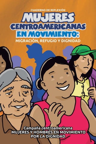 CUADERNO DE REFLEXIÓN
MIGRACIÓN, REFUGIO Y DIGNIDAD
Campaña centroamericana
MUJERES Y HOMBRES EN MOVIMIENTO
POR LA DIGNIDAD
 