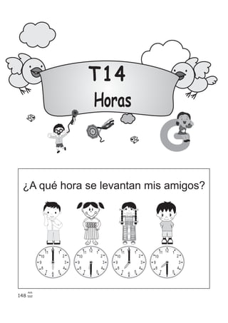 T14
Horas
G
¿A qué hora se levantan mis amigos?
12 1
2
3
4
567
8
9
10
11 12 1
2
3
4
567
8
9
10
1112 1
2
3
4
567
8
9
10
1112 1
2
3
4
567
8
9
10
11
148
 