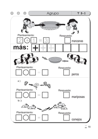 T 3-1
Planteamiento: Respuesta:
manzanas
51
más:
a )
b )
Agrupo
++
Planteamiento: Respuesta:
＝ perros
Planteamiento: Respuesta:
＝ mariposas
Planteamiento: Respuesta:
＝ conejos
2 31+ =
 