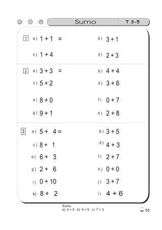 55
T 3-5Sumo
1 a )
c )
1 + 1
1 + 4
b )
d ) 2 + 3
3 + 1=
a )
c )
e )
3 + 3
5 + 2
8 + 0
9 + 1g )
b )
f )
d ) 3 + 6
4 + 4
0 + 7
2 + 8h )
=
3 a )
c )
e )
5 + 4
8 + 1
6 + 3
2 + 6g )
0 + 10
b )
f )
d )
4 + 3
3 + 5
2 + 7
0 + 0h )
3 + 7j )i )
8 + 2 4 + 6l )k)
＝
2
Sumo.
a) 4 + 5 b) 5 + 5 c) 7 + 3
 