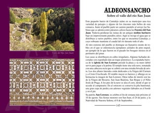 147
CANTALEJO
Nuestra Señora del Pinar
Cantalejo es un de los núcleos más relevantes de la Tierra de Pinares
segoviana. Se encuentra sobre un suave cotarro en la encrucijada de
dos importantes carreteras. Es la cabeza del ochavo de Cantalejo,
uno de los que conforman la comunidad de Villa y Tierra de Se-
púlveda. Las gentes de Cantalejo han sido siempre un ejemplo de
laboriosidad e ingenio. Por ejemplo, en sus talleres se fabricaban
trillos que se comercializaban en toda España. En reconocimiento
a su desarrollo económico, el rey Alfonso XIII le concedió el título
de Ciudad en 1926.
La iglesia de San Andrés es un ediﬁcio magníﬁco, construido en el
siglo XVIII con una arquitectura híbrida entre lo herreriano y el gó-
tico postmedieval. El templo, de tres naves, se levantó sobre la igle-
sia románica. Se consagró en 1734, aunque las obras se extendieron
hasta principios del siglo XIX, cuando se ﬁnalizan las sacristías.
En el pinar, junto a las lagunas, se encuentra la ermita de Nuestra
Señora del Pinar. Consta de una nave con ábside y un amplio pórti-
co en lado sur. Es el templo más oriental de los que se engloban en el
mudéjar o románico de ladrillo, a excepción de la rareza del ábside
de Santiago de Sepúlveda.
Su ﬁesta más importante es la Asunción y San Roque, el 15 de Agos-
to. Los días previos a la ﬁesta las calles se inundan de chasquidos
que truenan en el eco de los callejones. Es el “chiscar” de las trallas
de los quintos que recuerdan a sus antecesores mercaderes cuando
las hacían sonar al regresar tras meses de ausencia. Los festejos tau-
rinos son un atractivo más durante estos días, destacando los tradi-
cionales encierros por el pinar. Cincuenta días después de Pascua
los devotos de la Virgen del Pinar se reúnen junto a la ermita en
solemne romería.
La ciudad encrucijada
 