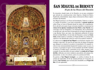 157
Las aguas calmadas del río Duratón acarician el pueblo antes de
adentrarse en el macizo calizo sobre el que excavan sus hoces más
septentrionales. Desde el área recreativa de los Nogales, donde se
realizan actividades de piragüismo, ya se observan los farallones ca-
lizos que acompañan al río en su lento discurrir por el embalse de
las Vencías.
La ribera desaparece cediendo su espacio al agua que cubre el valle
entre los muros. El origen de esta formación se debe buscar en el
sustrato sobre el que se asientan, las calizas y dolomías. El río se ha
ido encajando progresivamente a lo largo de millones de años ayu-
dado por el proceso cárstico, gracias al cuál estas rocas se disuelven
fácilmente.
Cada curva u hoz esta limitada por paredes calizas de varios metros
de altura en cuyos huecos vive una importante colonia de buitre
leonado. Solapas y repisas se cubren de un color blanquecino como
consecuencia de los excrementos acumulados a lo largo de los años.
Allí, con la llegada del invierno, los buitres inician el cortejo para
después formar el nido en el que depositarán un huevo hacia el mes
de febrero. Seis meses después los jóvenes pollos inician sus pri-
meros vuelos. La sombra de su silueta en el páramo sobrecoge por
su imponente tamaño que puede superar los dos metros y medio de
envergadura alar.
El roquedo culmina en las lastras, sin apenas árboles excepto por
alguna sabina o encina aislada. El olor a tomillo salsero, mejorana y
espliego se esparce con el viento. En este entorno se levantan los vie-
jos muros de las Ermitonas, en el margen izquierdo, y los Sampedros
y los Sanmartines en el derecho. A medida que el cañón se acerca
a la Serranilla, sus paredes comienzan a separarse y las pendientes
se suavizan y se pueblan de un espeso encinar en el que se refugian
corzos, jabalíes y zorros. Después, el río vuelve a encajarse y en la
angostura se levanta la presa del embalse de la Vencías. Aguas abajo,
sobre un promontorio rocoso, se levanta la villa de Fuentidueña.
Buitres sobre los muros de los Sampedros
Cantiles calizos de las Hoces del Duratón
 